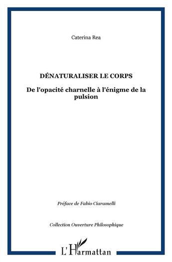 Couverture du livre « Denaturaliser le corps - de l'opacite charnelle a l'enigme de la pulsion » de Caterina Rea aux éditions L'harmattan