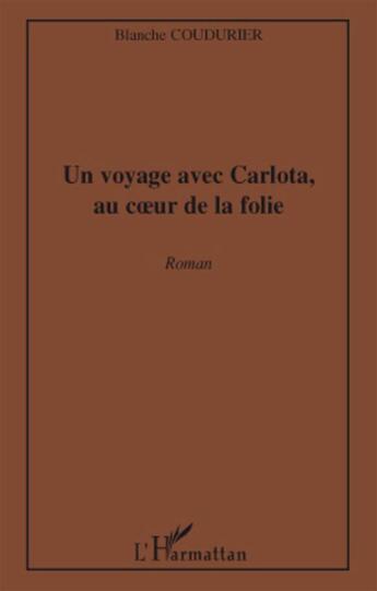 Couverture du livre « Un voyage avec Carlota, au coeur de la folie » de Blanche Coudurier aux éditions L'harmattan