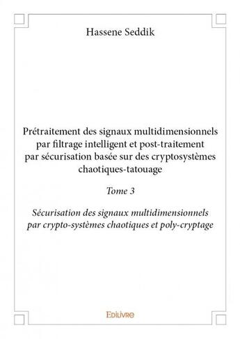 Couverture du livre « Prétraitement des signaux multidimensionnels par filtrage intelligent et post-traitement par sécurisation basée sur des cryptosystèmes chaotiques-tatouage t.3 » de Hassene Seddik aux éditions Edilivre