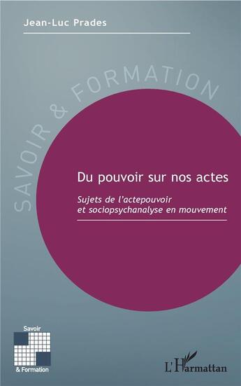 Couverture du livre « Du pouvoir sur nos actes ; sujets de l'actepouvoir et sociopsychanalyse en mouvement » de Jean-Luc Prades aux éditions L'harmattan