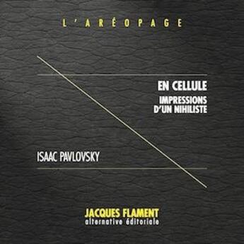 Couverture du livre « L'aréopage t.3 : en cellule, impressions d'un nihiliste » de Isaac Pavlovsky aux éditions Jacques Flament