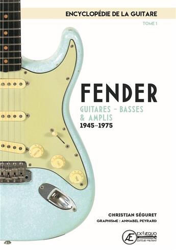 Couverture du livre « L'encyclopédie de la guitare t.1; Fender ; guitares, basses & amplis ; 1945-1975 » de Christian Seguret et Annabel Peyrard aux éditions Ex Aequo
