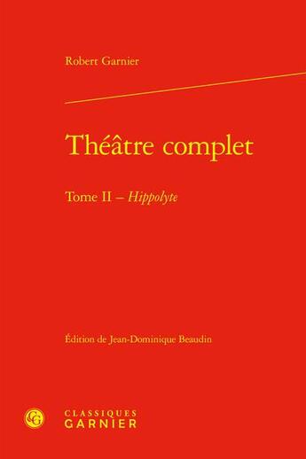 Couverture du livre « Théâtre complet Tome 2 : Hippolyte » de Robert Garnier aux éditions Classiques Garnier