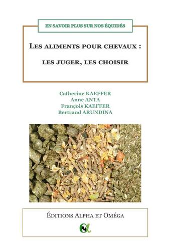 Couverture du livre « Les aliments pour chevaux : les juger, les choisir - en savoir plus sur nos equides » de Kaeffer/Anta aux éditions Alpha Et Omega