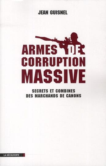 Couverture du livre « Armes de corruption massive ; secrets et combines des marchands de canons » de Jean Guisnel aux éditions La Decouverte