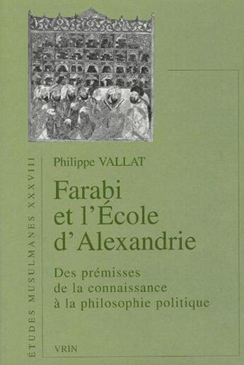 Couverture du livre « Farabi et l'école d'Alexandrie ; des prémices de la connaissance à la philosophie politique » de Vallat aux éditions Vrin