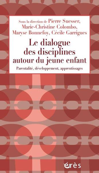 Couverture du livre « Le dialogue des disciplines autour du jeune enfant ; parentalité, développement, apprentissages » de Cecile Garrigues et Pierre Suesser et Marie-Christine Colombo et Maryse Bonnefoy et Collectif aux éditions Eres