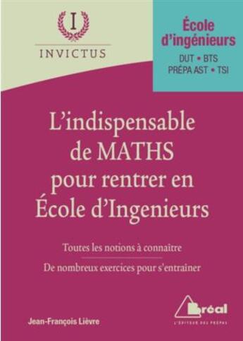 Couverture du livre « L'indispensable de maths pour rentrer en école d'ingénieurs ; toutes les notions à connaître, de nombreux exercices pour s'entraîner ; école d'ingénieurs, DUT, BTS, prépas ATS-TSI » de Jean-Francois Lievre aux éditions Breal