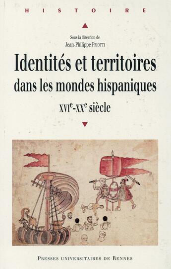 Couverture du livre « Identités et territoires dans les mondes hispaniques ; XVI-XXe siècle » de Jean-Philippe Priotti aux éditions Pu De Rennes