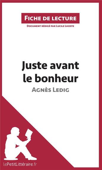 Couverture du livre « Fiche de lecture ; juste avant le bonheur d'Agnès Ledig ; analyse complète de l'oeuvre et résumé » de Lucile Lhoste aux éditions Lepetitlitteraire.fr