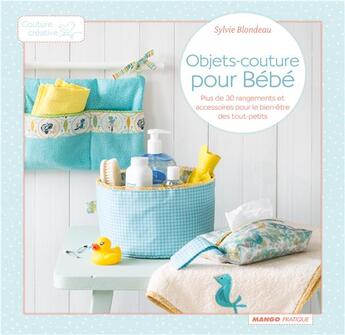 Couverture du livre « Objets-couture pour bébés ; plus de 30 rangements et accessoires pour le bien-être des petits » de Sylvie Blondeau aux éditions Mango