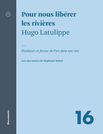 Couverture du livre « Pour nous libérer les rivières : plaidoyer en faveur de l'art dans nos vies » de Hugo Latulippe aux éditions Atelier 10