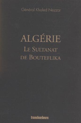 Couverture du livre « Algerie, le sultanat de bouteflika » de Khaled Nezzar aux éditions Transbordeurs
