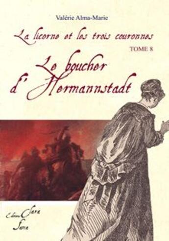 Couverture du livre « La licorne et les trois couronnes Tome 8 ; le boucher d'Hermannstadt » de Valerie Alma-Marie aux éditions Clara Fama