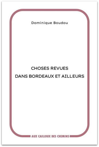 Couverture du livre « Choses revues dans Bordeaux et ailleurs » de Dominique Boudou aux éditions Aux Cailloux Des Chemins