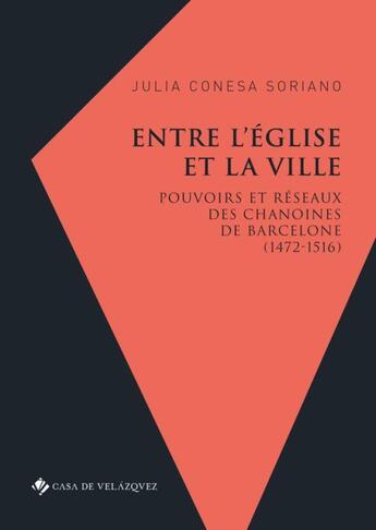 Couverture du livre « Entre l'Eglise et la ville ; pouvoirs et réseaux des chanoines de Barcelone (1472-1516) » de Julia Conesa Soriano aux éditions Casa De Velazquez