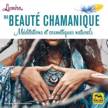 Couverture du livre « Ma beauté chamanique ; méditations et cosmétiques naturels » de Lumira aux éditions Macro Editions