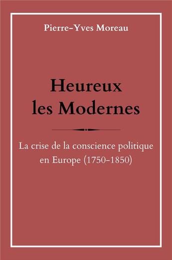 Couverture du livre « Heureux les modernes : la crise de la conscience politique en Europe (1750-1850) » de Pierre-Yves Moreau aux éditions Librinova