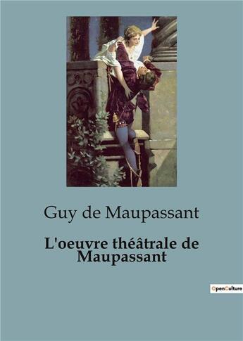 Couverture du livre « L'oeuvre théâtrale de Maupassant : Une facette oubliée du célèbre écrivain français » de Guy de Maupassant aux éditions Shs Editions