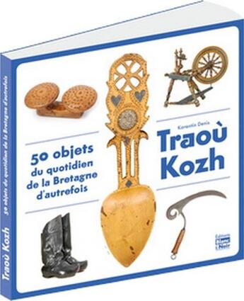 Couverture du livre « Traoù kozh : 50 objets du quotidien de la Bretagne d'autrefois » de Denis Korantin aux éditions Blanc Et Noir