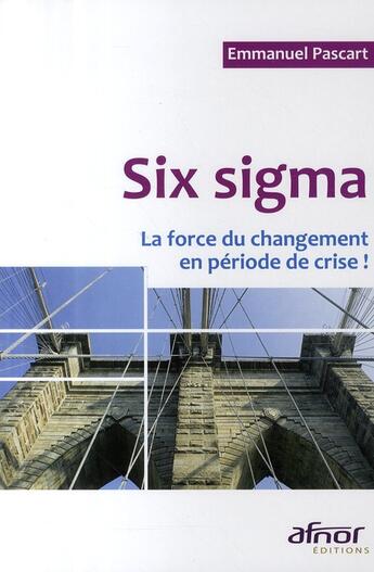 Couverture du livre « Six sigma ; la force du changement en période de crise ! » de Emmanuel Pascart aux éditions Afnor