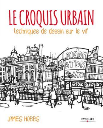 Couverture du livre « Le croquis urbain ; techniques de dessin sur le vif » de James Hobbs aux éditions Eyrolles