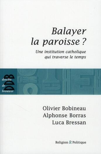 Couverture du livre « Balayer la paroisse ? une institution catholique qui traverse le temps » de Olivier Bobineau et Luca Bressan et Alphonse Borras aux éditions Desclee De Brouwer