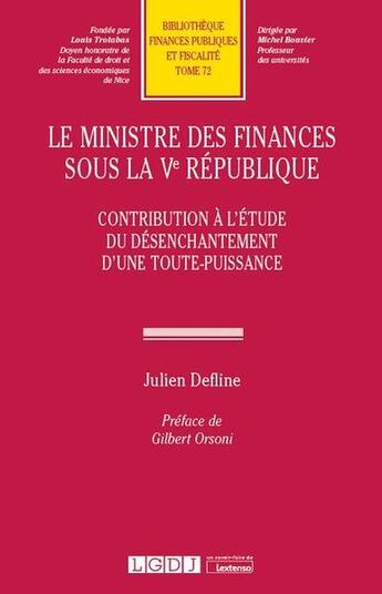 Couverture du livre « Le ministre des finances sous la Ve République ; contribution à l'étude du désenchantement d'une toute-puissance » de Julien Defline aux éditions Lgdj