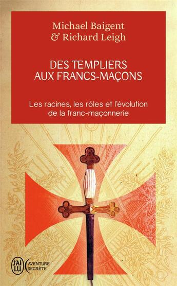 Couverture du livre « Des Templiers aux Francs-Maçons ; les racines, les rôles et l'évolution de la franc-maçonnerie » de Baigent/Leigh aux éditions J'ai Lu