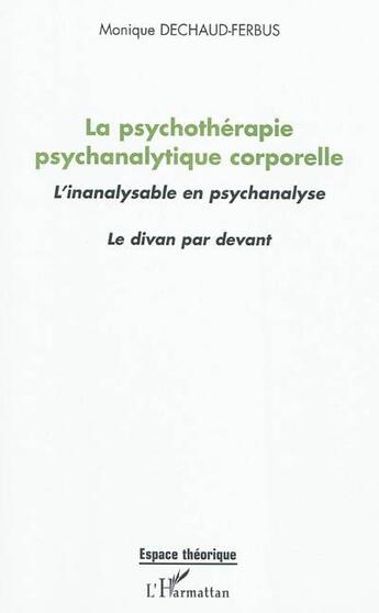 Couverture du livre « La psychothérapie psychanalytique corporelle ; l'inanalysable en psychanalyse ; le divan par devant » de Monique Dechaud-Ferbus aux éditions L'harmattan