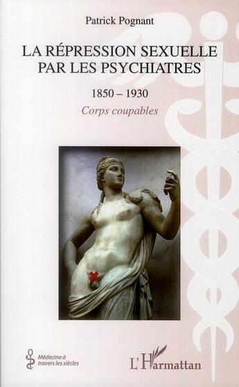 Couverture du livre « La répression sexuelle par les psychiatres (1850-1930) ; corps coupables » de Patrick Pognant aux éditions L'harmattan