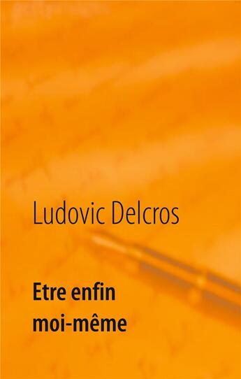 Couverture du livre « Être enfin moi-même ; exprimer pleinement mon potentiel ; un guide pragmatique, efficace, avec exercices aux résultats immédiats » de Ludovic Delcros aux éditions Books On Demand