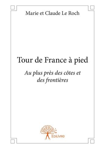 Couverture du livre « Tour de france a pied - au plus pres des cotes et des frontieres » de Le Roch M E C. aux éditions Editions Edilivre