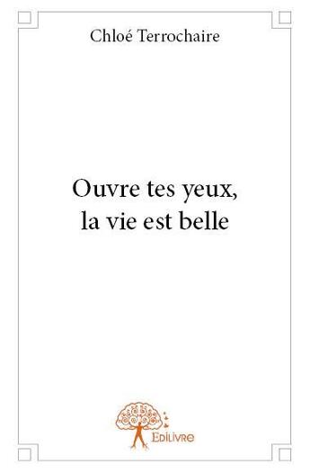 Couverture du livre « Ouvre tes yeux, la vie est belle » de Chloe Terrochaire aux éditions Edilivre