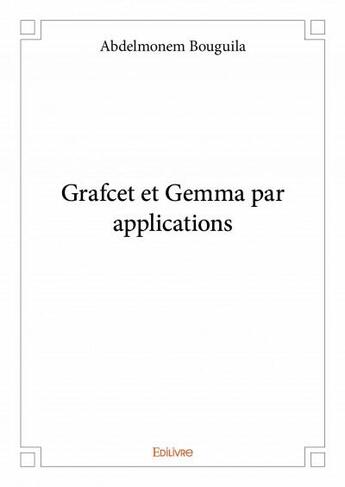 Couverture du livre « Grafcet et Gemma par applications » de Abdelmonem Bouguila aux éditions Edilivre