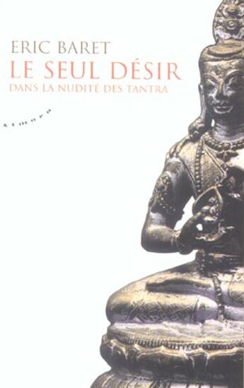 Couverture du livre « Le seul désir ; dans la nudité des tantra » de Eric Baret aux éditions Almora