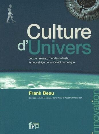 Couverture du livre « Culture d'univers ; jeux en réseaux, mondes virtuels, le nouvel âge de la société numérique » de Frank Beau aux éditions Fyp