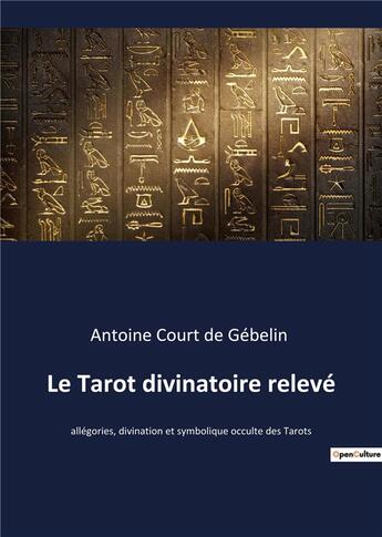 Couverture du livre « Le tarot divinatoire relevé : allégories, divination et symbolique occulte des tarots » de Antoine Court De Gébelin aux éditions Culturea