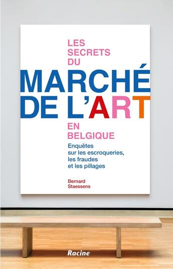 Couverture du livre « Les secrets du marché de l'art en Belgique : Enquêtes sur les escroqueries, les fraudes et les pillages » de Bernard Staessens aux éditions Editions Racine