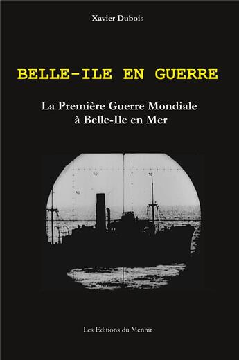 Couverture du livre « Belle-Ile en Guerre : la première Guerre Mondiale à Belle-Ile en Mer (2e édition) » de Xavier Dubois aux éditions Du Menhir