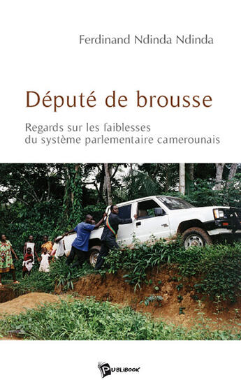 Couverture du livre « Député de brousse ; regards sur les faiblesses du système parlementaire camerounais » de Ndinda Ndinda Ferdin aux éditions Publibook