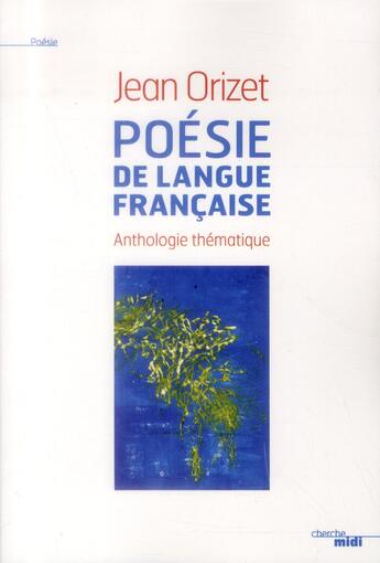 Couverture du livre « Anthologie thématique de la poésie française des origines à nos jours » de Jean Orizet aux éditions Cherche Midi
