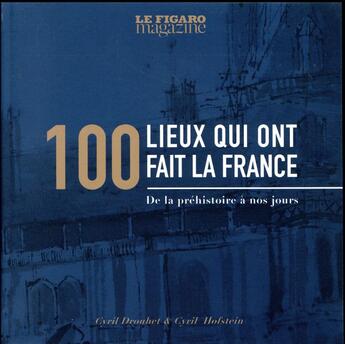 Couverture du livre « 100 lieux qui ont fait la France ; de la préhistoire à nos jours » de Cyril Drouhet et Cyril Hofstein aux éditions Societe Du Figaro