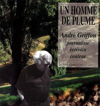 Couverture du livre « Un homme de plume ; André Griffon, écrivain, journaliste, conteur » de Griffon et Krackenberge aux éditions Fol Ardeche