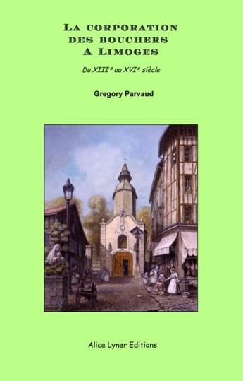 Couverture du livre « La corporation des bouchers à Limoges du XIII au XVI siècle » de Gregory Parvaud aux éditions Alice Lyner