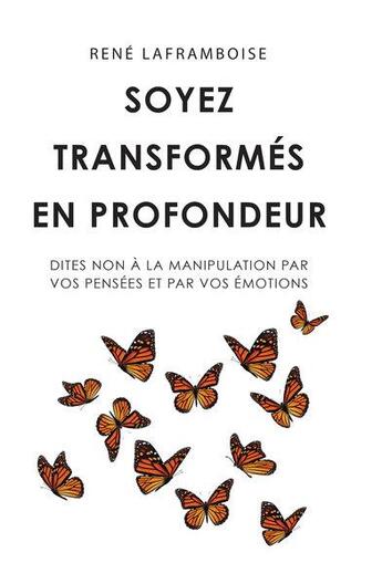 Couverture du livre « Soyez transformés en profondeur : dites non à la manipulation par vos pensées et par vos émotions » de Laframboise Rene aux éditions Editions Inspiration