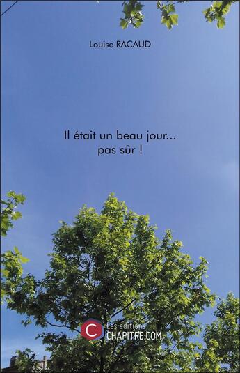 Couverture du livre « Il était un beau jour... pas sûr ! » de Louise Racaud aux éditions Chapitre.com