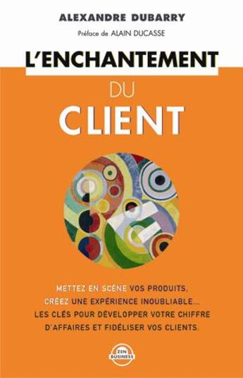 Couverture du livre « L'enchantement du client ; les conseils clés pour améliorer votre image, fidéliser vos clients et accroître votre chiffre » de Alexandre Dubarry aux éditions Zen Business