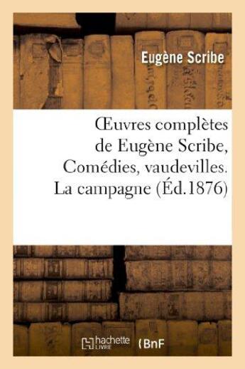 Couverture du livre « Oeuvres complètes de Eugène Scribe, Comédies, vaudevilles. La campagne » de Eugene Scribe aux éditions Hachette Bnf