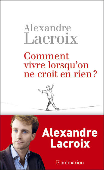 Couverture du livre « Comment vivre lorsqu'on ne croit en rien ? » de Rlexandre Lacroix aux éditions Flammarion